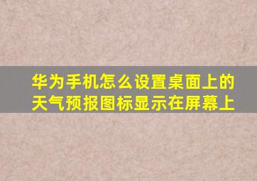 华为手机怎么设置桌面上的天气预报图标显示在屏幕上