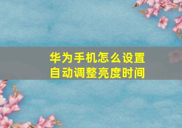 华为手机怎么设置自动调整亮度时间