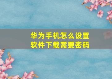 华为手机怎么设置软件下载需要密码