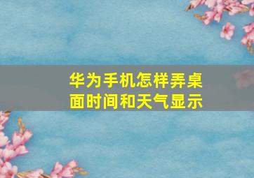 华为手机怎样弄桌面时间和天气显示