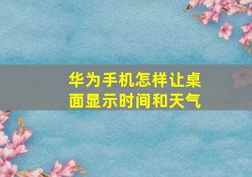 华为手机怎样让桌面显示时间和天气