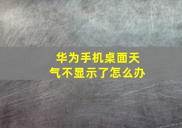 华为手机桌面天气不显示了怎么办