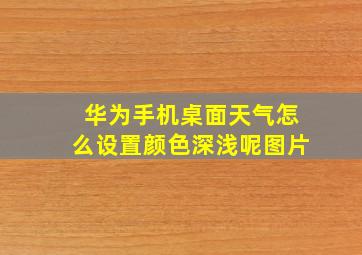 华为手机桌面天气怎么设置颜色深浅呢图片