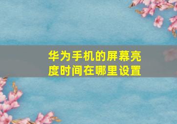 华为手机的屏幕亮度时间在哪里设置