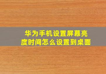 华为手机设置屏幕亮度时间怎么设置到桌面