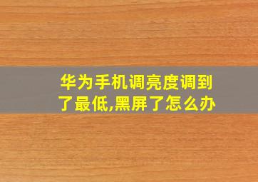 华为手机调亮度调到了最低,黑屏了怎么办