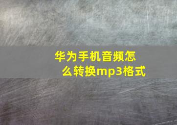 华为手机音频怎么转换mp3格式