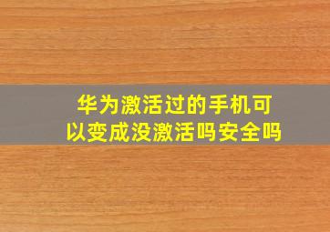 华为激活过的手机可以变成没激活吗安全吗