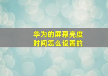 华为的屏幕亮度时间怎么设置的