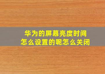 华为的屏幕亮度时间怎么设置的呢怎么关闭