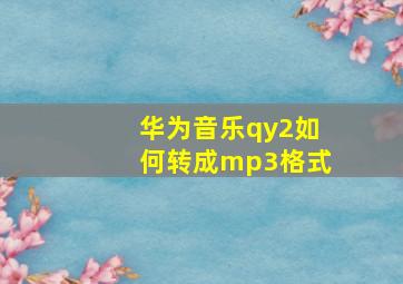 华为音乐qy2如何转成mp3格式