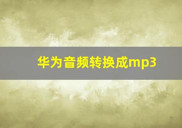 华为音频转换成mp3