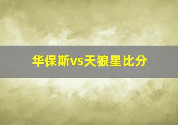 华保斯vs天狼星比分