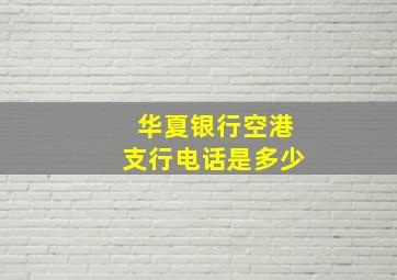 华夏银行空港支行电话是多少