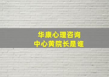 华康心理咨询中心黄院长是谁