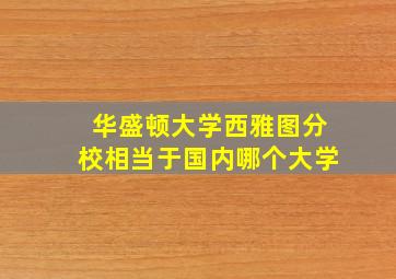 华盛顿大学西雅图分校相当于国内哪个大学