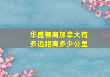 华盛顿离加拿大有多远距离多少公里