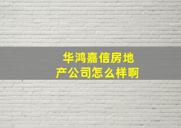 华鸿嘉信房地产公司怎么样啊