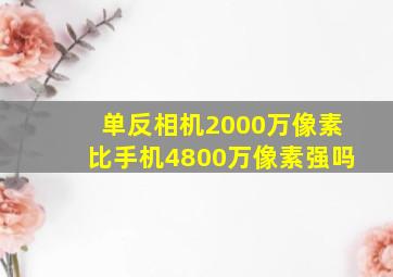 单反相机2000万像素比手机4800万像素强吗