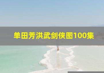 单田芳洪武剑侠图100集