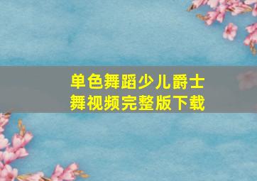 单色舞蹈少儿爵士舞视频完整版下载