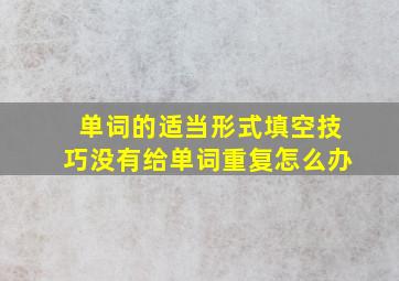 单词的适当形式填空技巧没有给单词重复怎么办