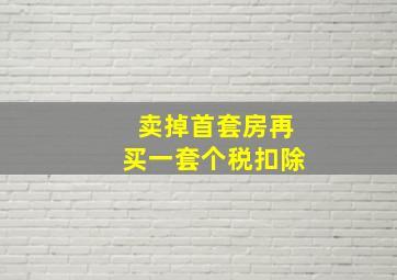 卖掉首套房再买一套个税扣除