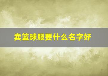 卖篮球服要什么名字好