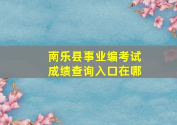 南乐县事业编考试成绩查询入口在哪