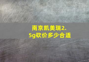 南京凯美瑞2.5g砍价多少合适