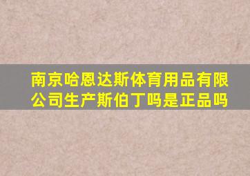 南京哈恩达斯体育用品有限公司生产斯伯丁吗是正品吗