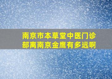 南京市本草堂中医门诊部离南京金鹰有多远啊