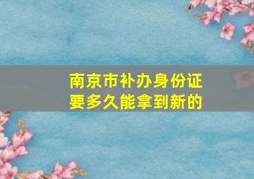 南京市补办身份证要多久能拿到新的