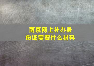 南京网上补办身份证需要什么材料