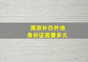 南京补办外地身份证需要多久