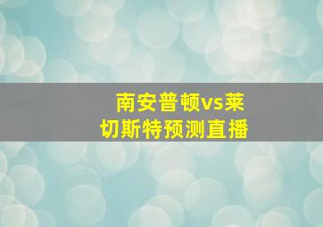 南安普顿vs莱切斯特预测直播