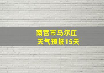 南宫市马尔庄天气预报15天