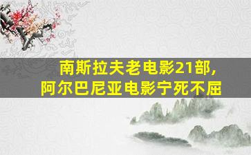 南斯拉夫老电影21部,阿尔巴尼亚电影宁死不屈