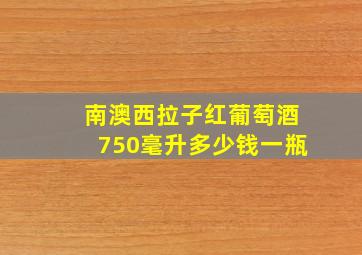 南澳西拉子红葡萄酒750毫升多少钱一瓶