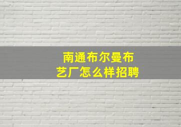 南通布尔曼布艺厂怎么样招聘