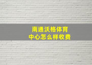 南通沃格体育中心怎么样收费