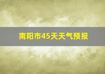 南阳市45天天气预报