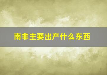 南非主要出产什么东西