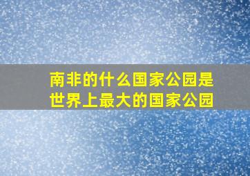 南非的什么国家公园是世界上最大的国家公园