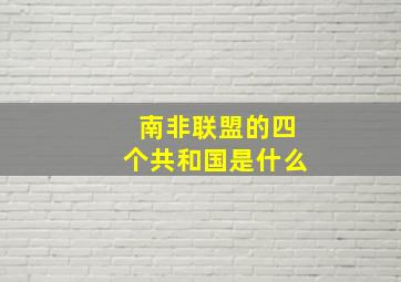 南非联盟的四个共和国是什么