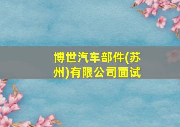 博世汽车部件(苏州)有限公司面试