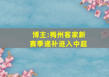 博主:梅州客家新赛季递补进入中超