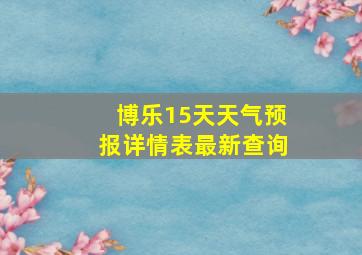 博乐15天天气预报详情表最新查询