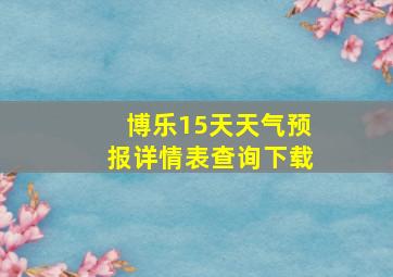 博乐15天天气预报详情表查询下载