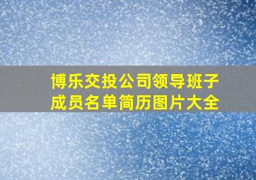 博乐交投公司领导班子成员名单简历图片大全